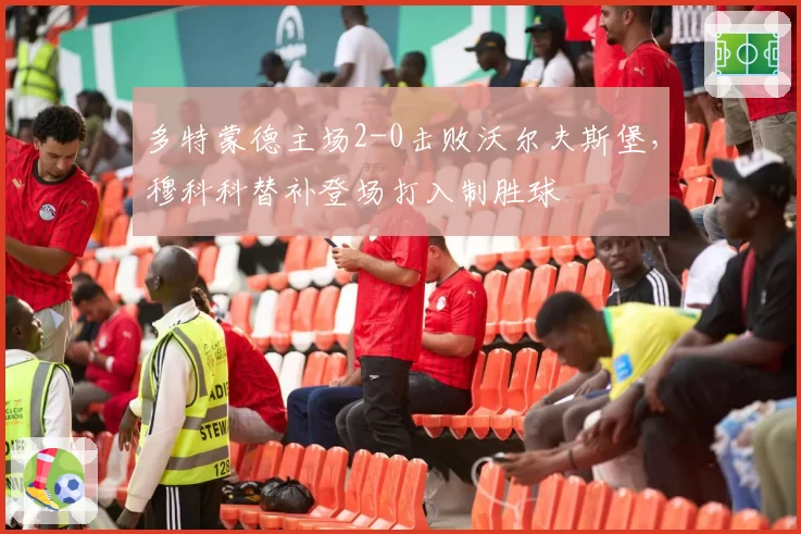 多特蒙德主场2-0击败沃尔夫斯堡，穆科科替补登场打入制胜球