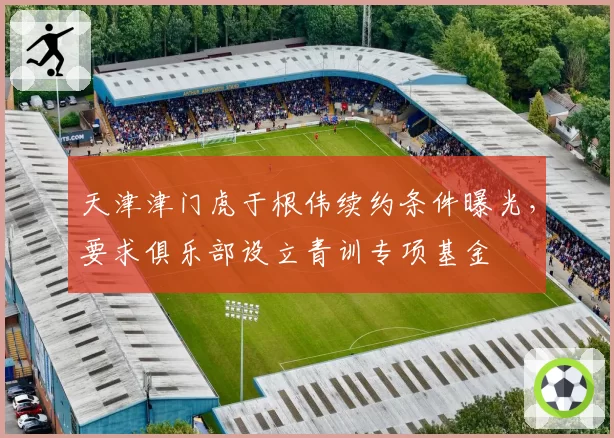 天津津门虎于根伟续约条件曝光，要求俱乐部设立青训专项基金