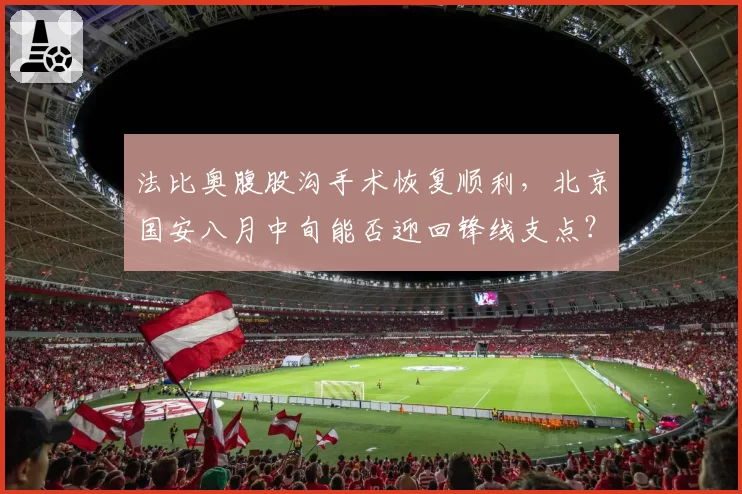 法比奥腹股沟手术恢复顺利，北京国安八月中旬能否迎回锋线支点？