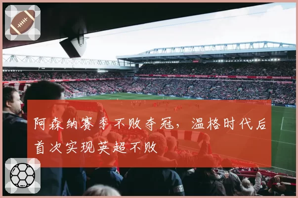 阿森纳赛季不败夺冠，温格时代后首次实现英超不败