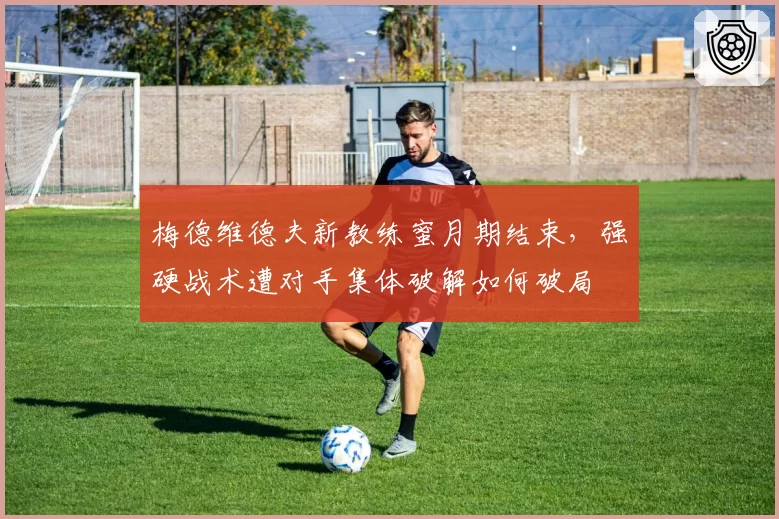 梅德维德夫新教练蜜月期结束，强硬战术遭对手集体破解如何破局
