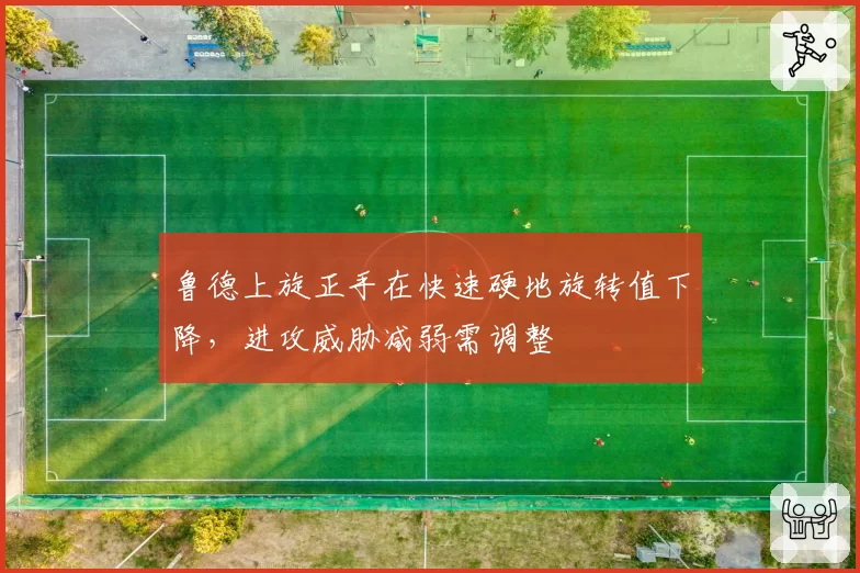 鲁德上旋正手在快速硬地旋转值下降，进攻威胁减弱需调整
