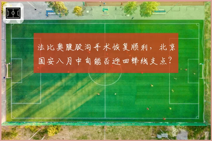 法比奥腹股沟手术恢复顺利，北京国安八月中旬能否迎回锋线支点？
