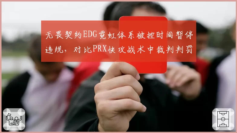 无畏契约EDG霓虹体系被控时间暂停违规，对比PRX快攻战术中裁判判罚标准不一__br_