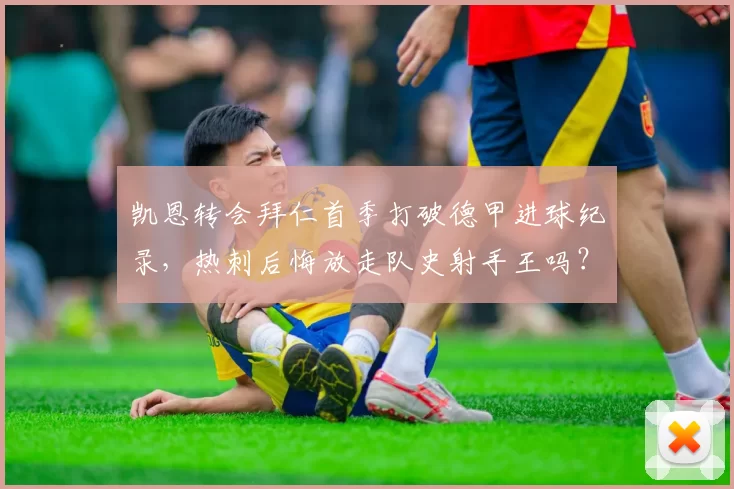 凯恩转会拜仁首季打破德甲进球纪录，热刺后悔放走队史射手王吗？