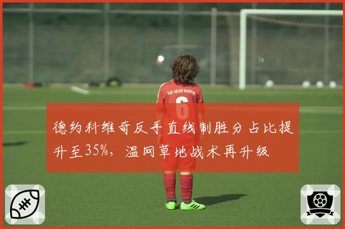 德约科维奇反手直线制胜分占比提升至35%，温网草地战术再升级