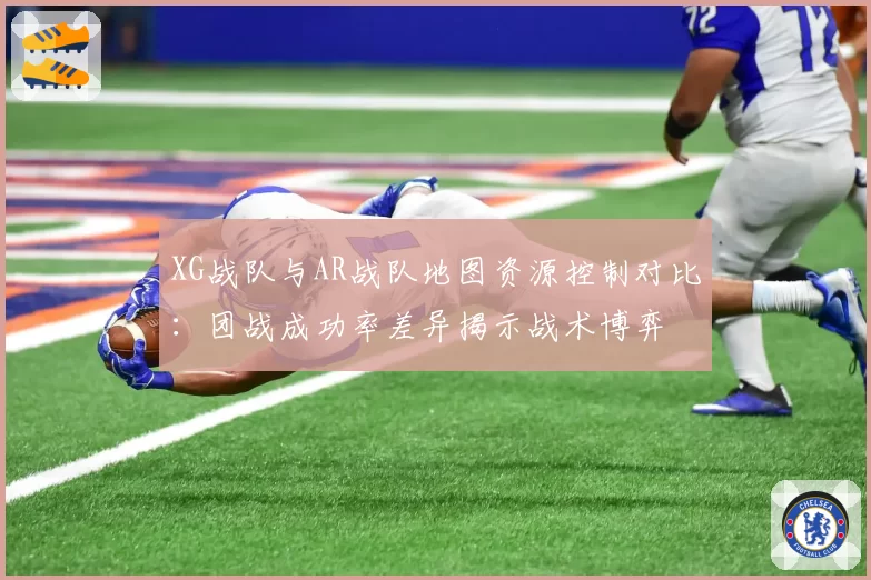 XG战队与AR战队地图资源控制对比：团战成功率差异揭示战术博弈