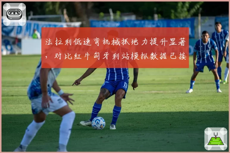 法拉利低速弯机械抓地力提升显著,对比红牛匈牙利站模拟数据已接近持平?