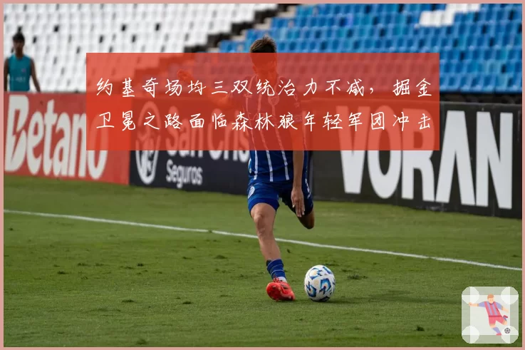 约基奇场均三双统治力不减，掘金卫冕之路面临森林狼年轻军团冲击