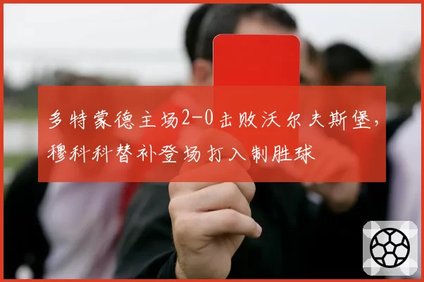 多特蒙德主场2-0击败沃尔夫斯堡，穆科科替补登场打入制胜球