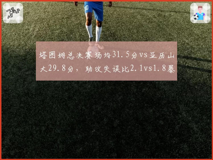 塔图姆总决赛场均31.5分vs亚历山大29.8分，助攻失误比2.1vs1.8暴露差距