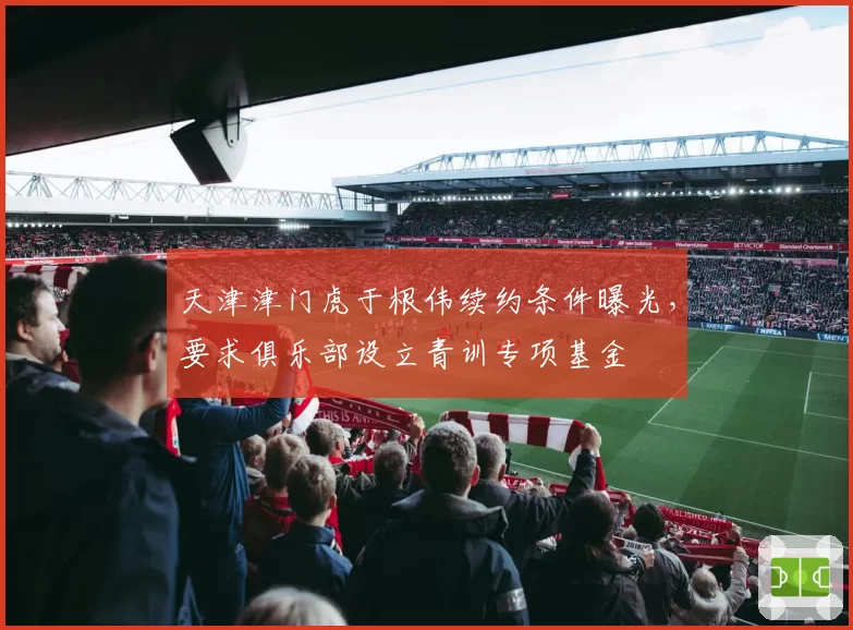 天津津门虎于根伟续约条件曝光，要求俱乐部设立青训专项基金